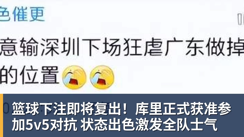 篮球下注即将复出！库里正式获准参加5v5对抗 状态出色激发全队士气