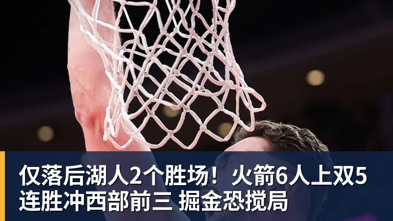仅落后湖人2个胜场!火箭6人上双5连胜冲西部前三 掘金恐搅局