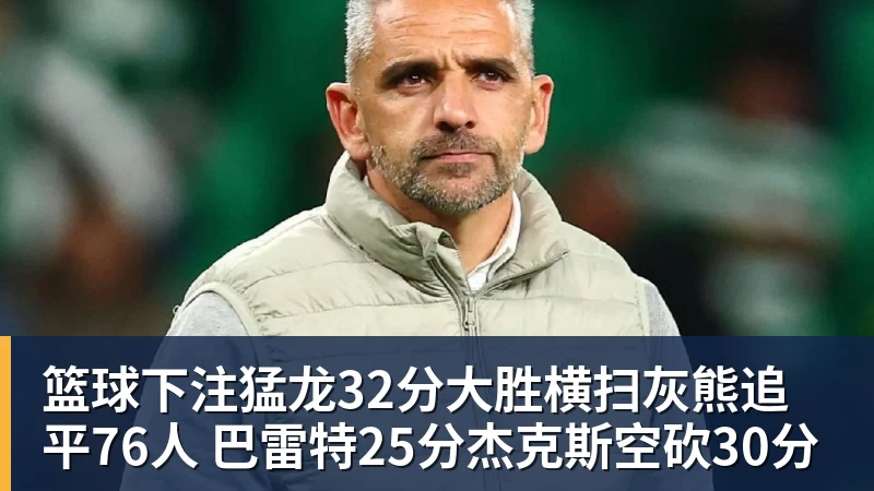 篮球下注猛龙32分大胜横扫灰熊追平76人 巴雷特25分杰克斯空砍30分