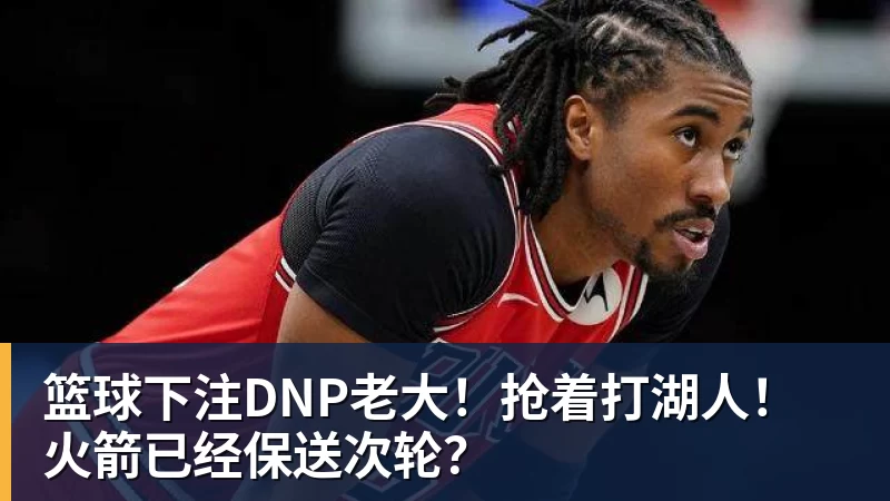 篮球下注DNP老大！抢着打湖人！火箭已经保送次轮？
