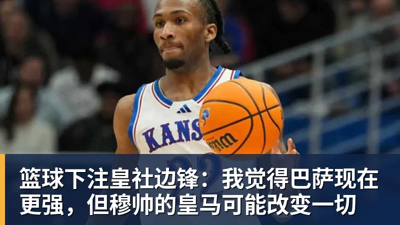 篮球下注皇社边锋:我觉得巴萨现在更强,但穆帅的皇马可能改变一切
