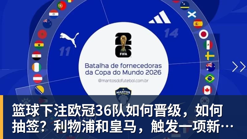 篮球下注欧冠36队如何晋级，如何抽签？利物浦和皇马，触发一项新规则