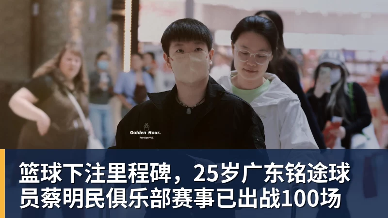 篮球下注里程碑，25岁广东铭途球员蔡明民俱乐部赛事已出战100场