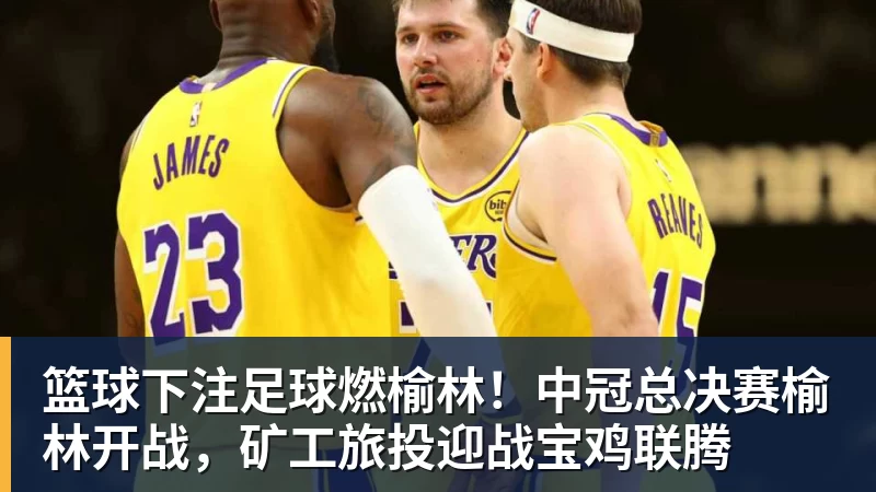 篮球下注足球燃榆林!中冠总决赛榆林开战,矿工旅投迎战宝鸡联腾