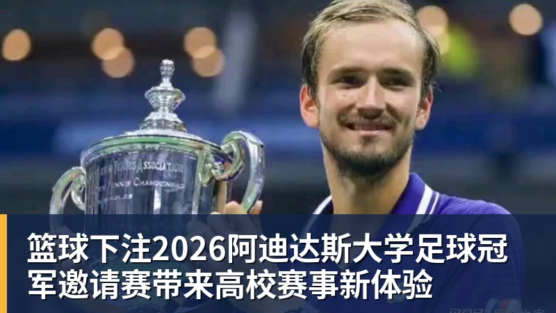 篮球下注2026阿迪达斯大学足球冠军邀请赛带来高校赛事新体验